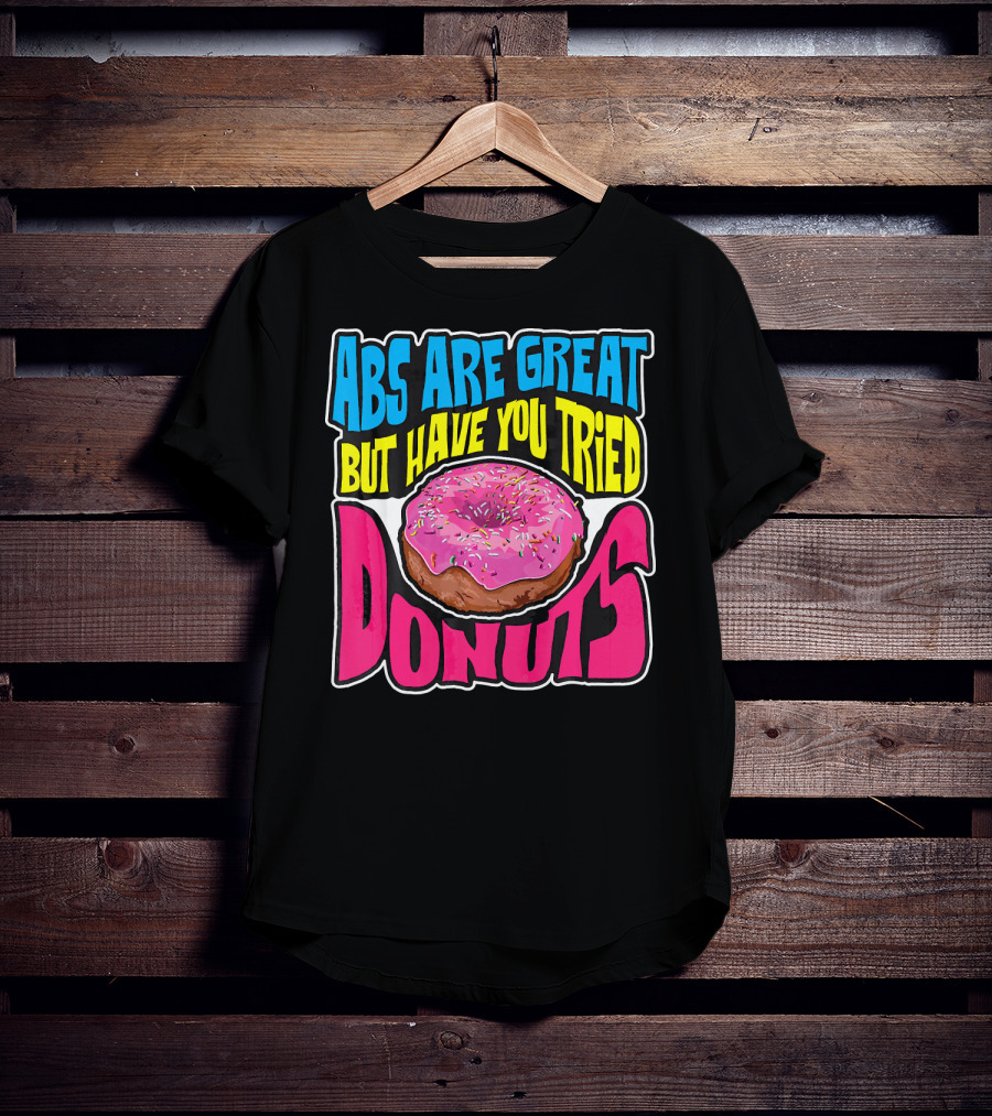 Abs Are Great But Have You Tried Donuts T-Shirt