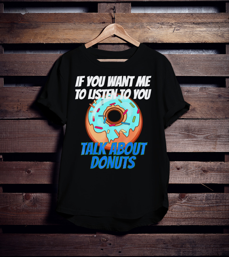 If You Want Me To Listen To You Talk About Donuts T-Shirt