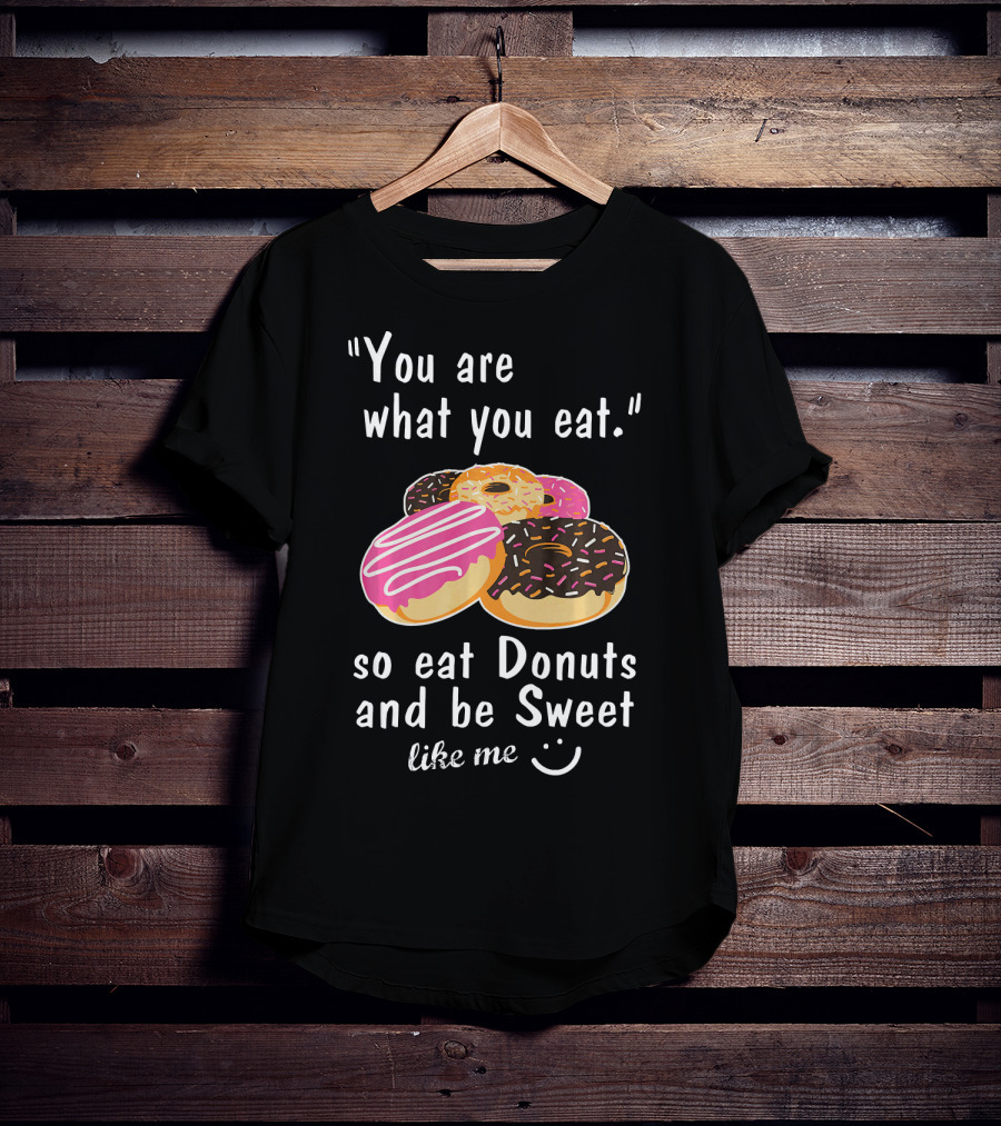 You Are What You Eat So Eat Donuts And Be Sweet Like Me T-Shirt