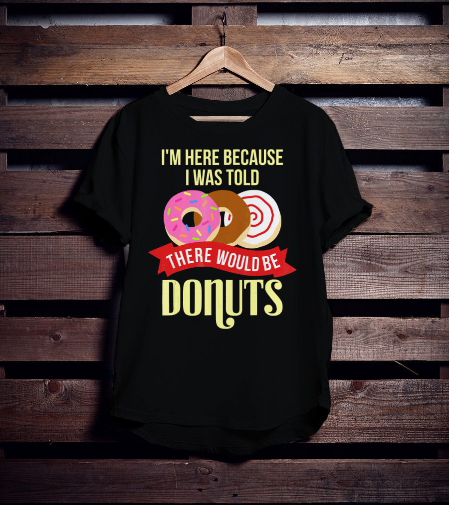 I'm Here Because I Was Told There Would Be Donuts T-Shirt