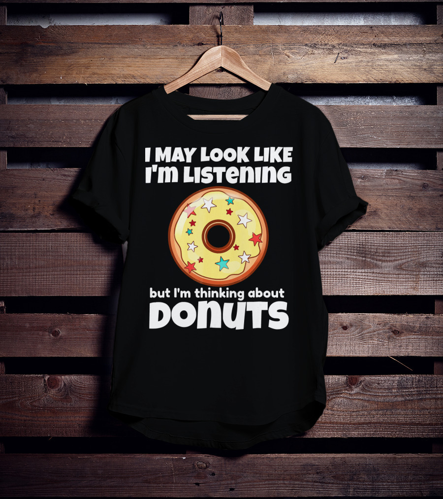 I May Look Like I'm Listening But I'm Thinking About Donuts T-Shirt