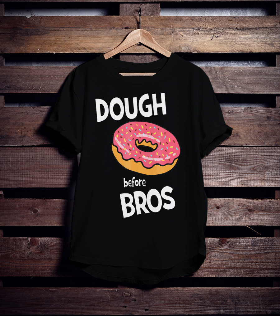 Dough Before Bros Funny Donut Fans Perfect T-Shirt