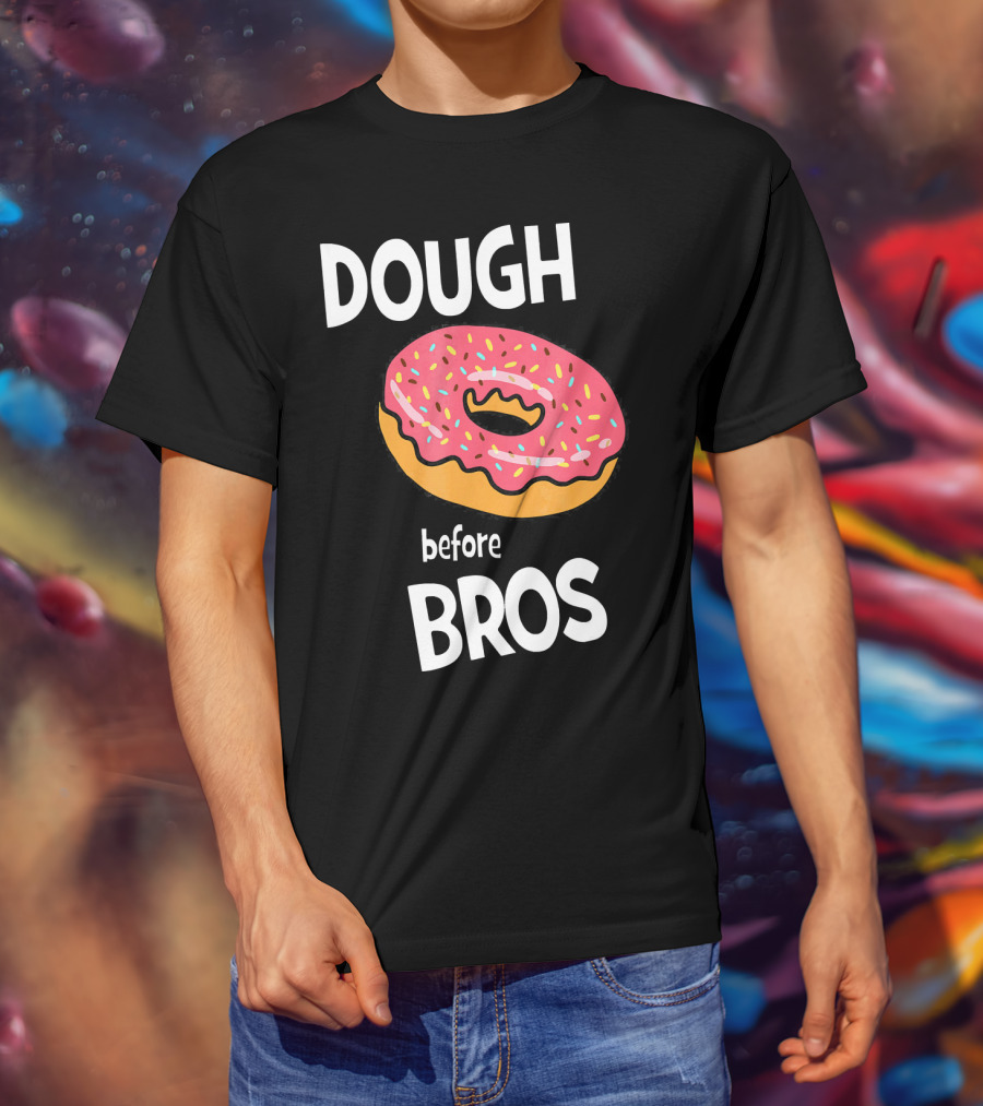 Dough Before Bros Funny Donut Fans Perfect T-Shirt