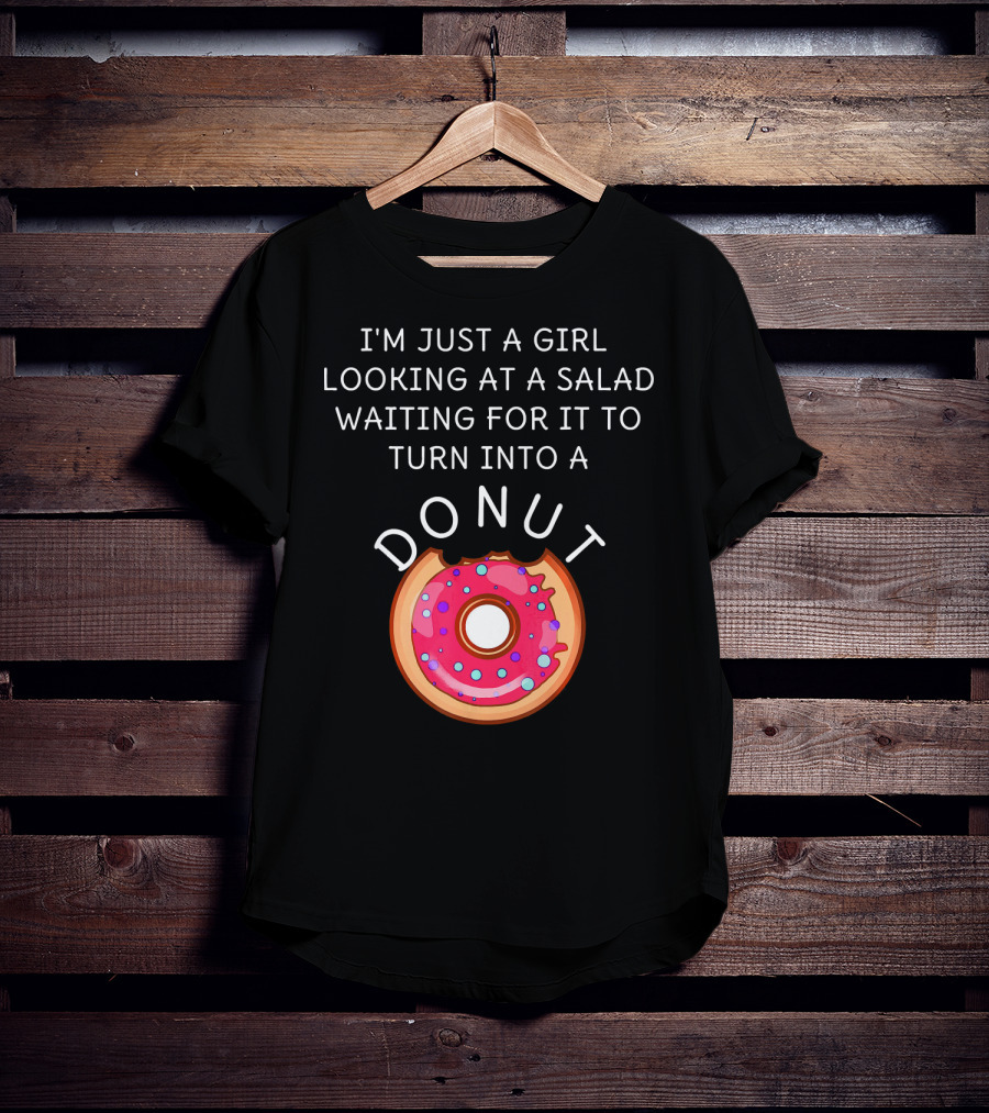 I'm Just A Girl Looking At A Salad Waiting For It To Turn Into A Donut T-Shirt