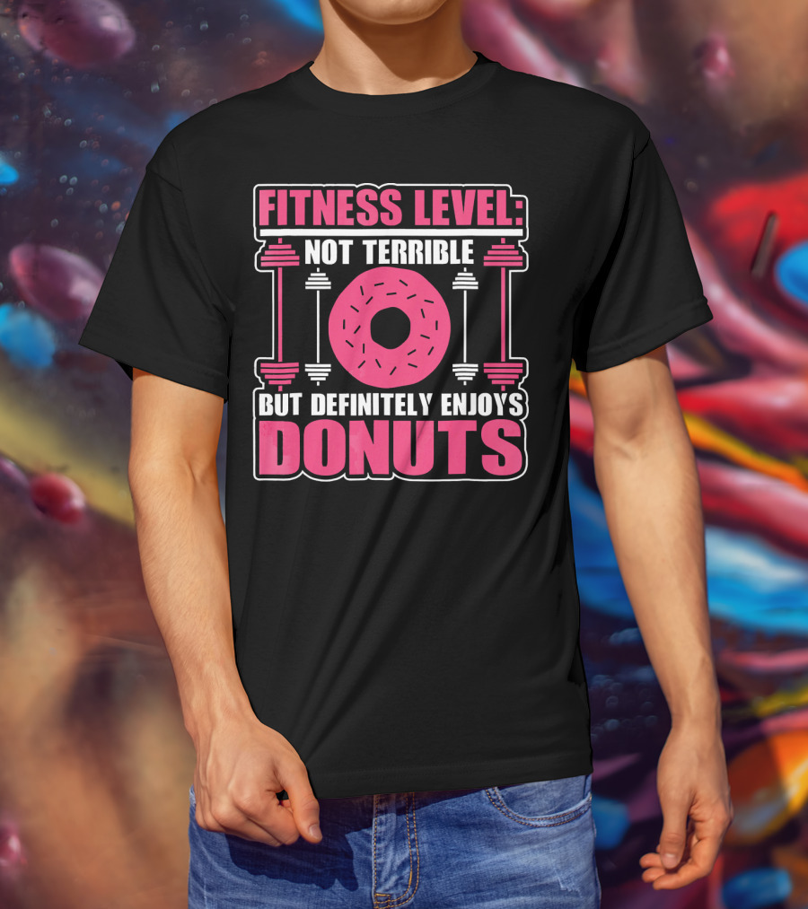 Fitness Level: Not Terrible But Definitely Enjoys Donuts T-Shirt