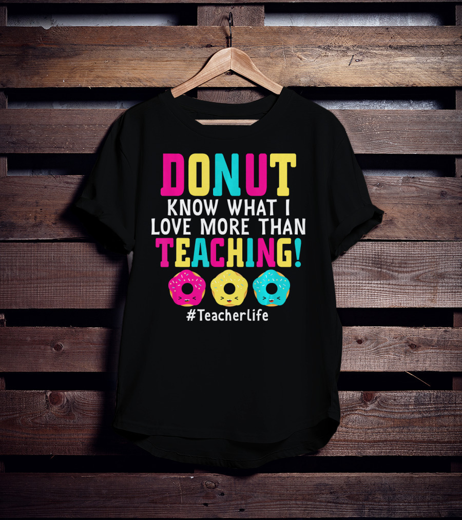 DONUT Know What I Love More Than Teaching #TeacherLife T-Shirt