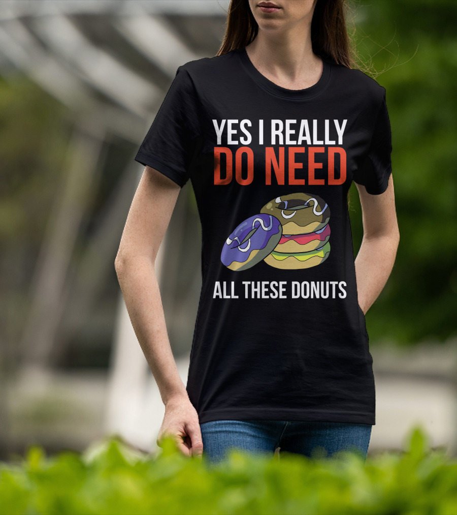 Yes I Really Do Need All These Donuts Colorful Stacked Treats T-Shirt