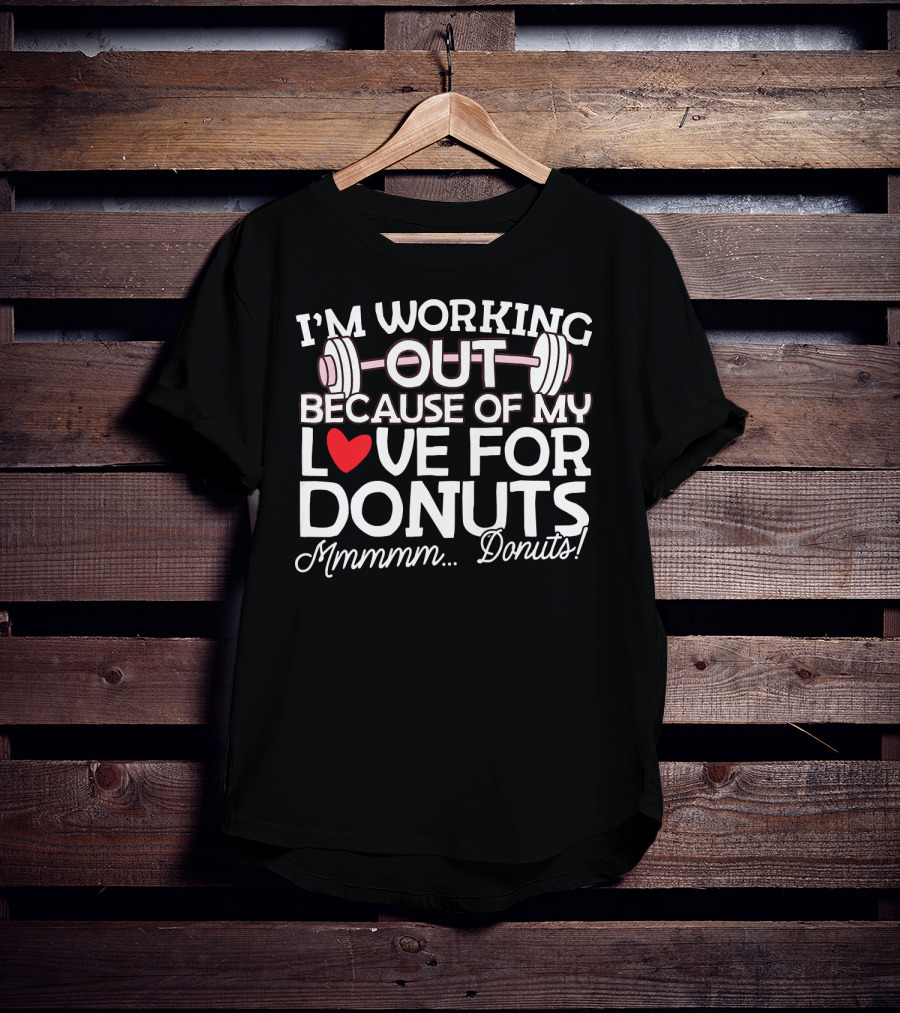 I'm Working Out Because Of My Love For Donuts Mmmmm.Donuts T-Shirt
