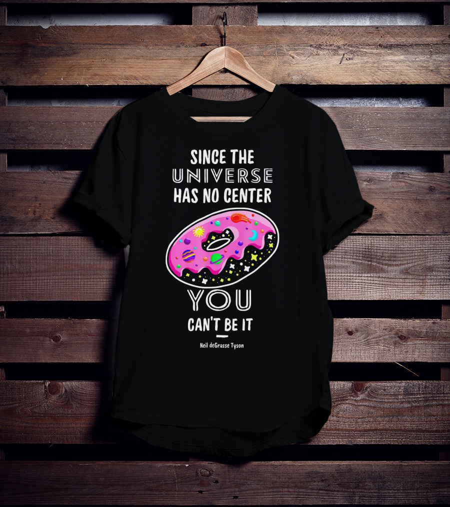 Since The Universe Has No Center You Can't Be It Neil DeGrasse Tyson T-Shirt