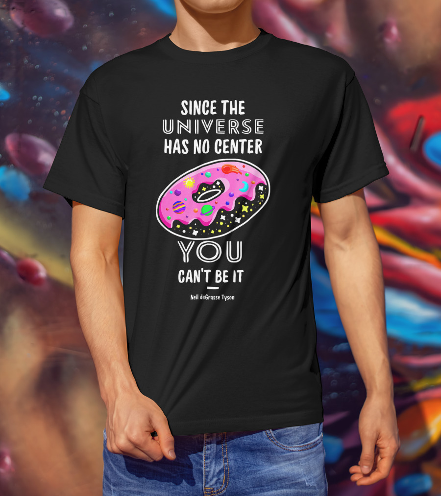 Since The Universe Has No Center You Can't Be It Neil DeGrasse Tyson T-Shirt