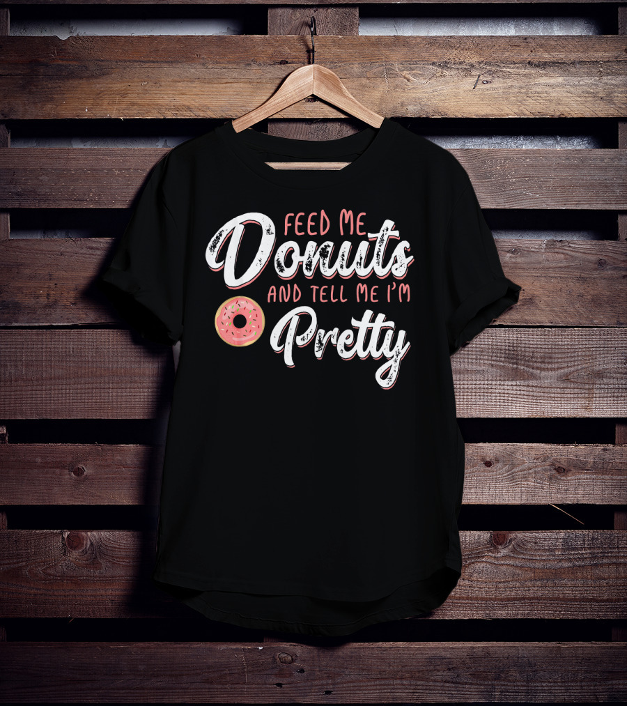 Feed Me Donuts And Tell Me I'm Pretty T-Shirt