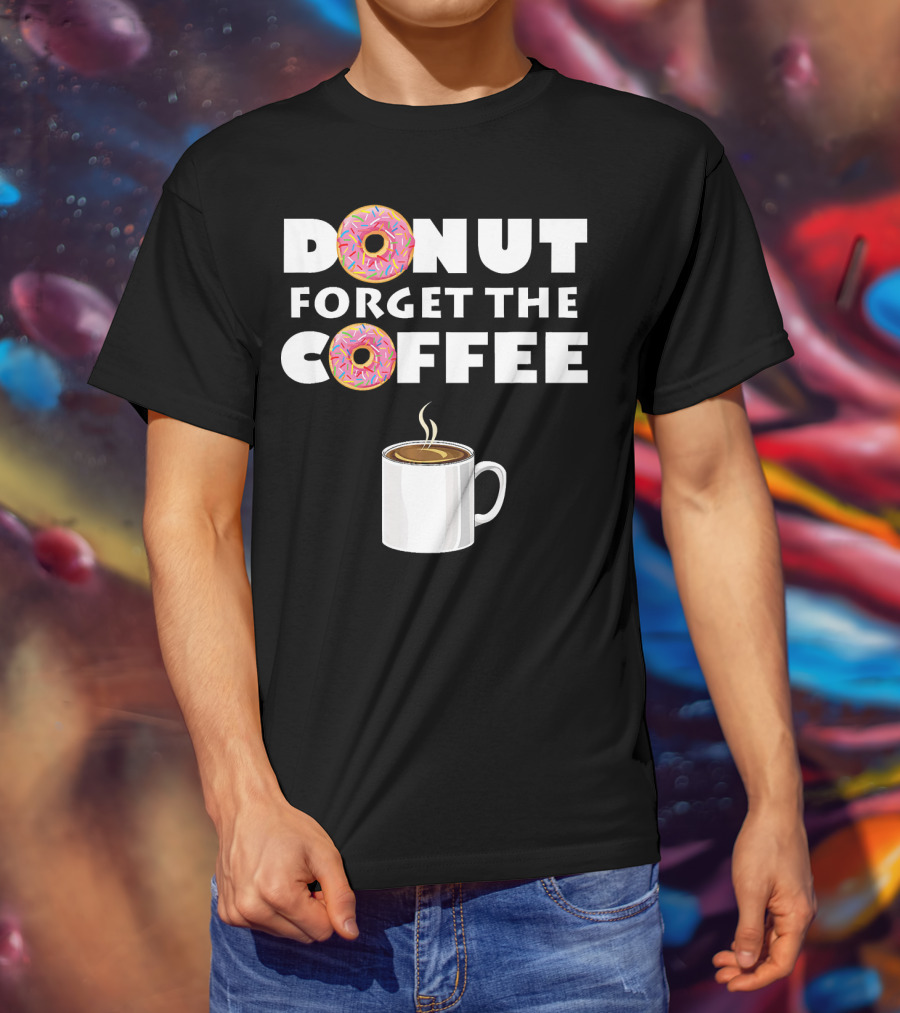 Funny Donut Forget The Coffee With Sprinkled Doughnuts And Coffee Mug T-Shirt