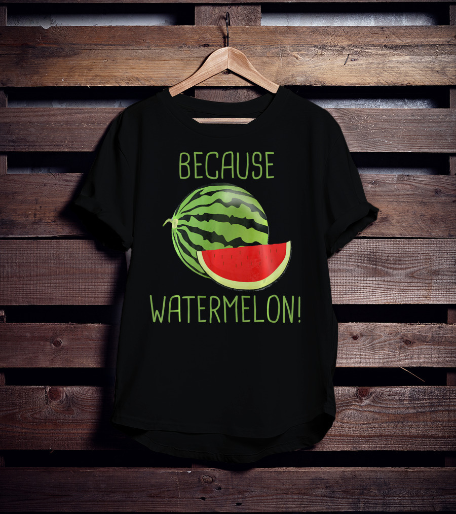 Because Watermelon T-Shirt