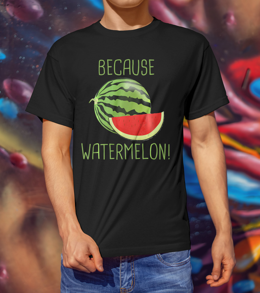 Because Watermelon T-Shirt
