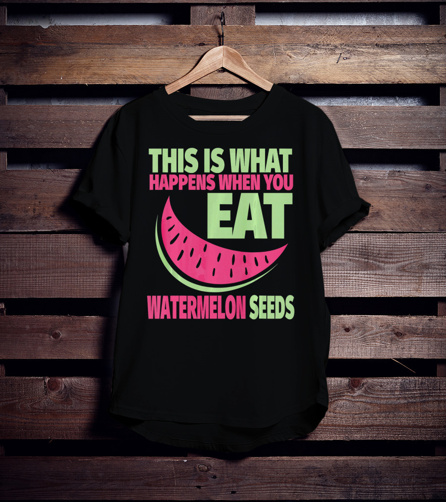 This Is What Happens When You Eat Watermelon Seeds T-Shirt