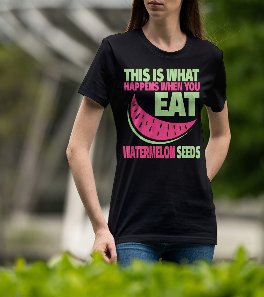 This Is What Happens When You Eat Watermelon Seeds T-Shirt