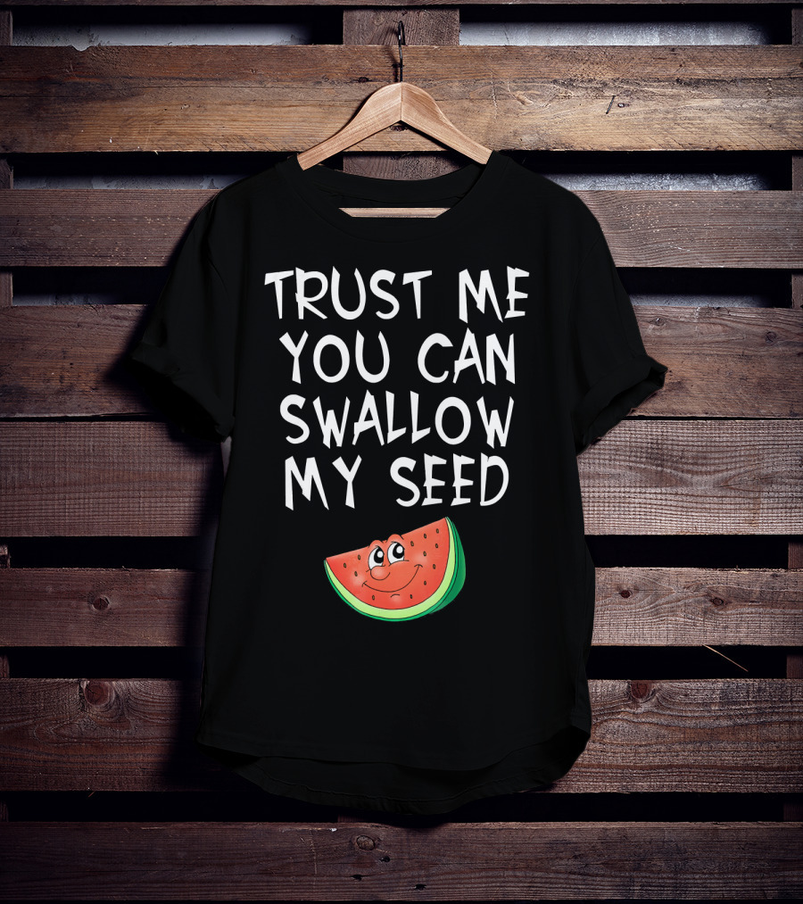 Trust Me You Can Swallow My Seed Watermelon Slice T-Shirt