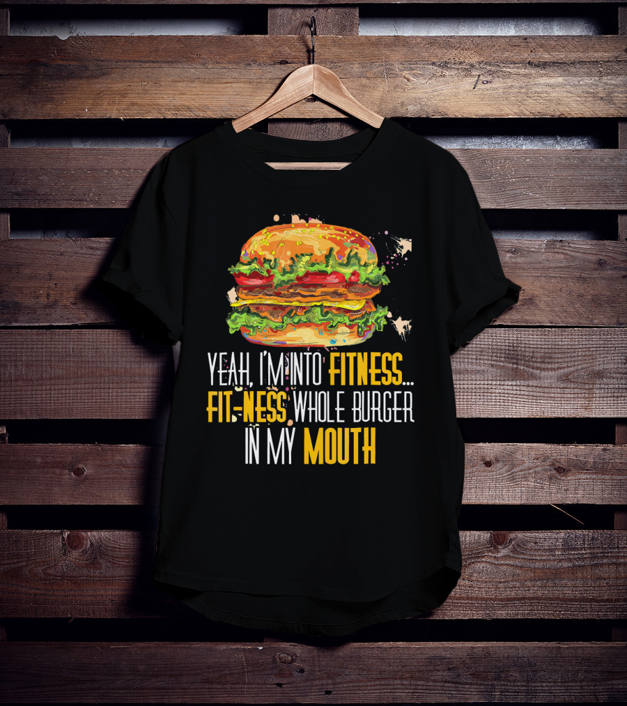 Yeah I'm Into Fitness Fit-Ness Whole Burger In My Mouth T-Shirt