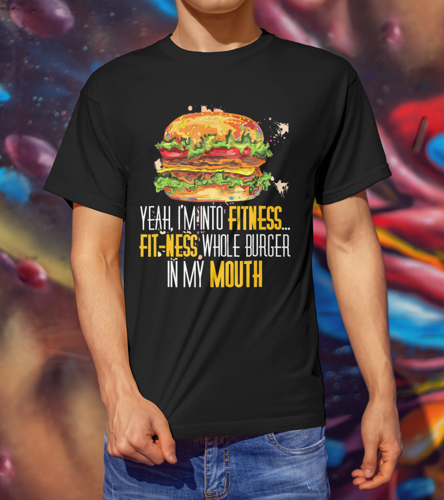 Yeah I'm Into Fitness Fit-Ness Whole Burger In My Mouth T-Shirt