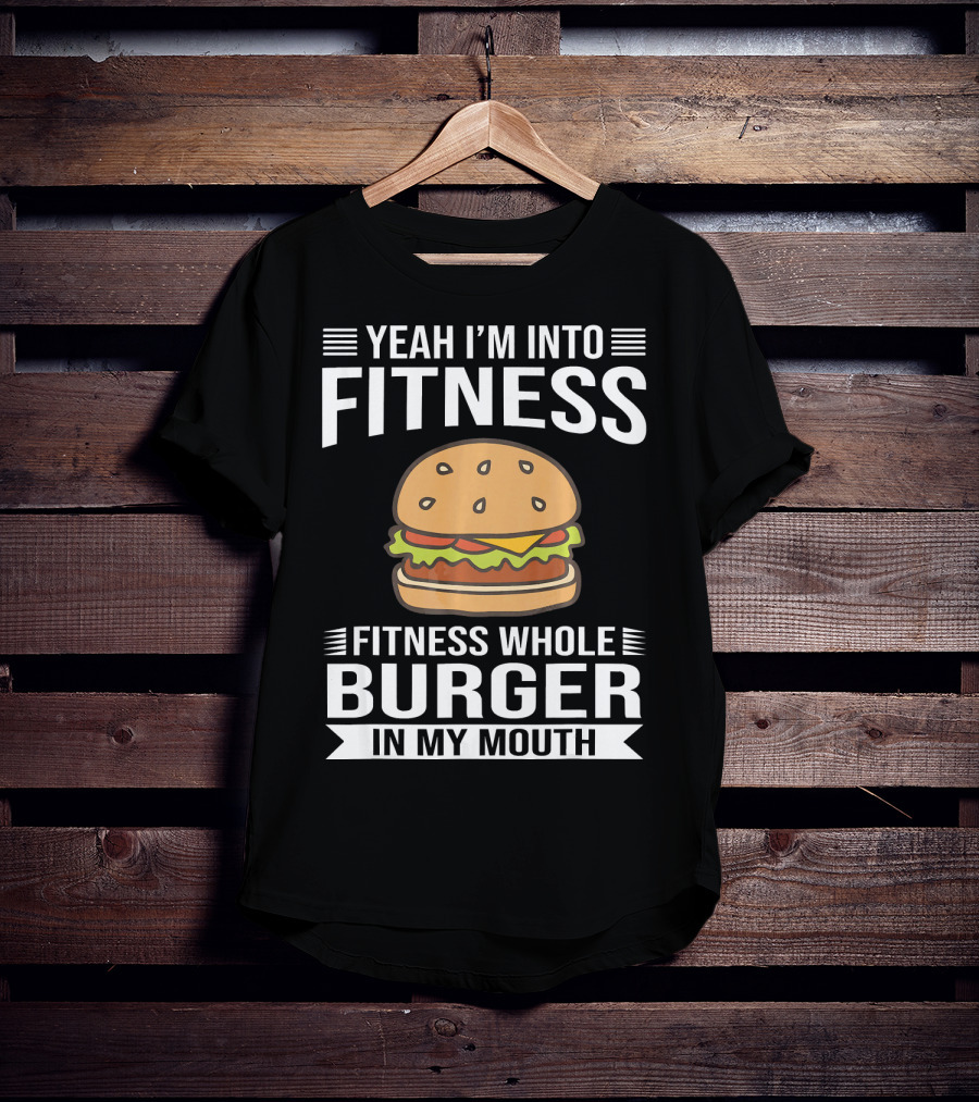 Yeah I'm Into Fitness Whole Burger In My Mouth T-Shirt
