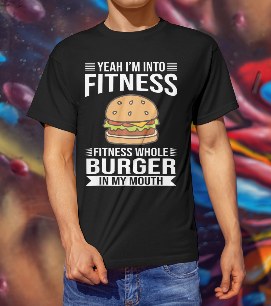 Yeah I'm Into Fitness Whole Burger In My Mouth T-Shirt