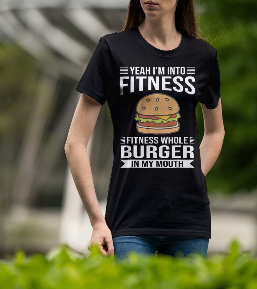 Yeah I'm Into Fitness Whole Burger In My Mouth T-Shirt
