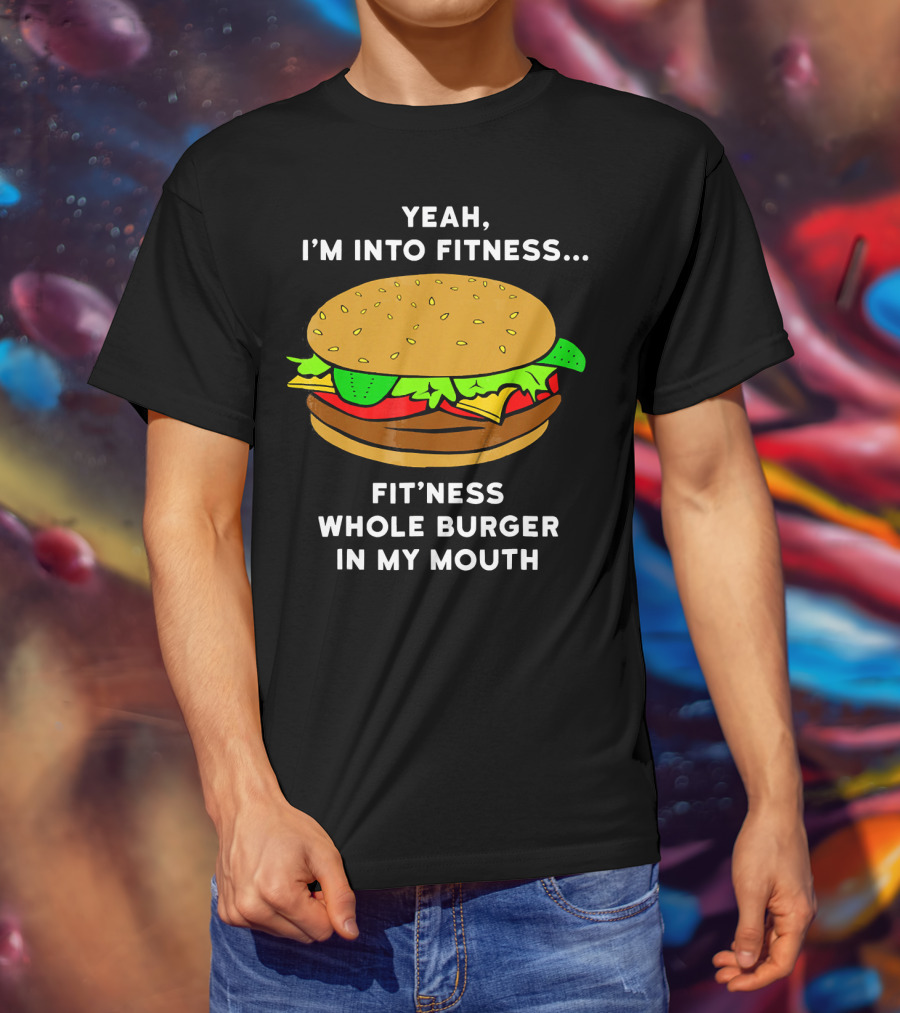 Yeah I'm Into Fitness Fit'ness Whole Burger In My Mouth T-Shirt
