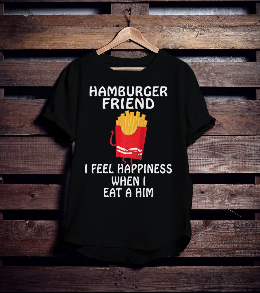 Hamburger Friend I Feel Happiness When I Eat A Him T-Shirt