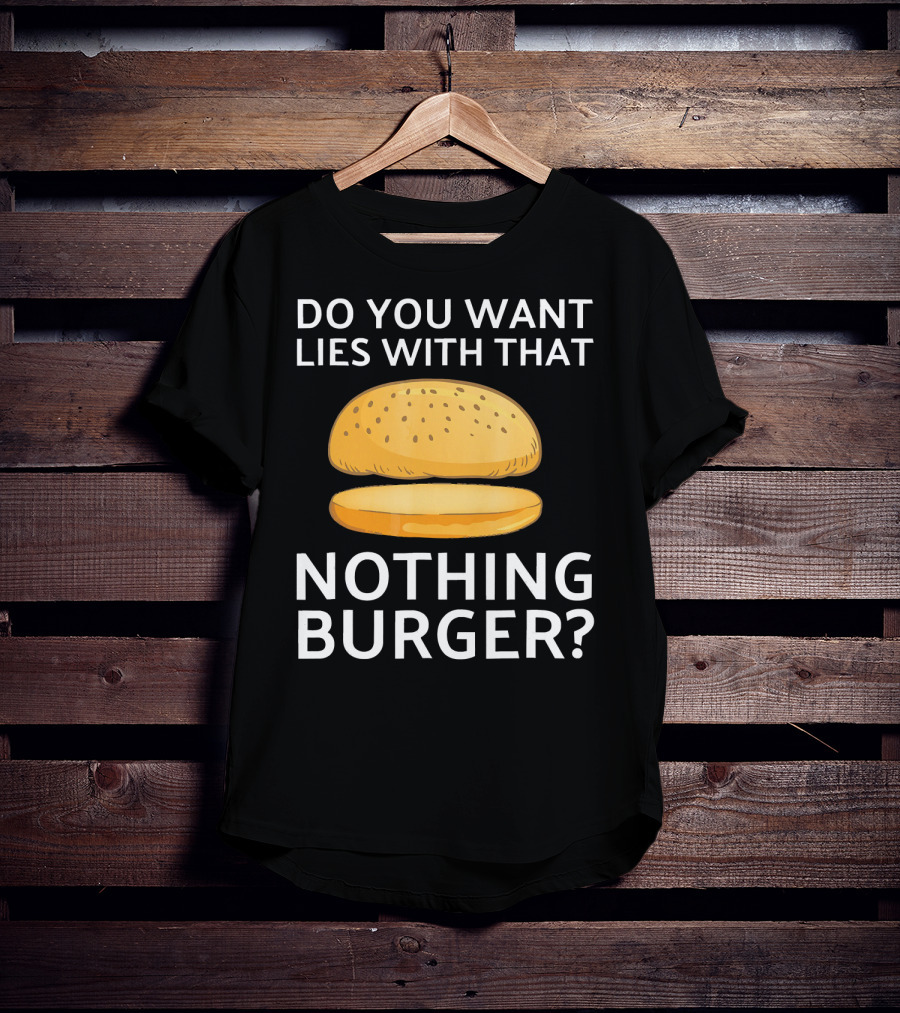 Do You Want Lies With That Nothing Burger? T-Shirt