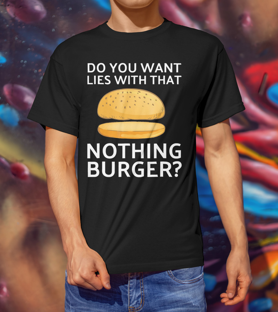 Do You Want Lies With That Nothing Burger? T-Shirt