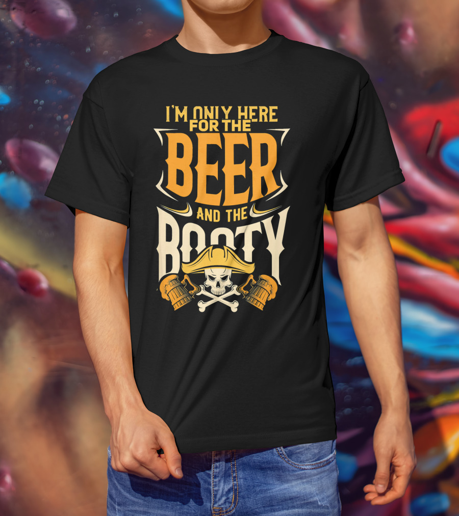 I'm Only Here For The Beer And The Booty Pirate Skull And Cross T-Shirt