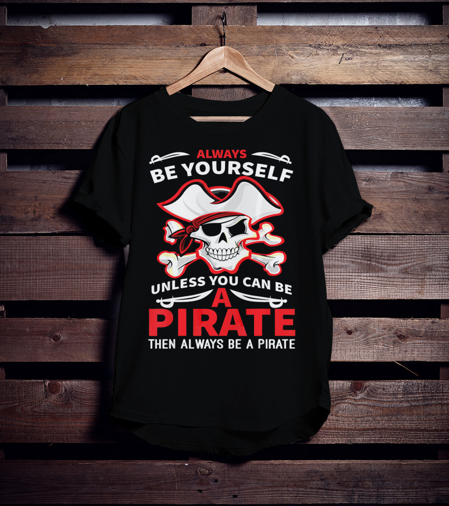 Always Be Yourself Unless You Can Be A Pirate Then Always Be A Pirate Skull And Crossbones T-Shirt