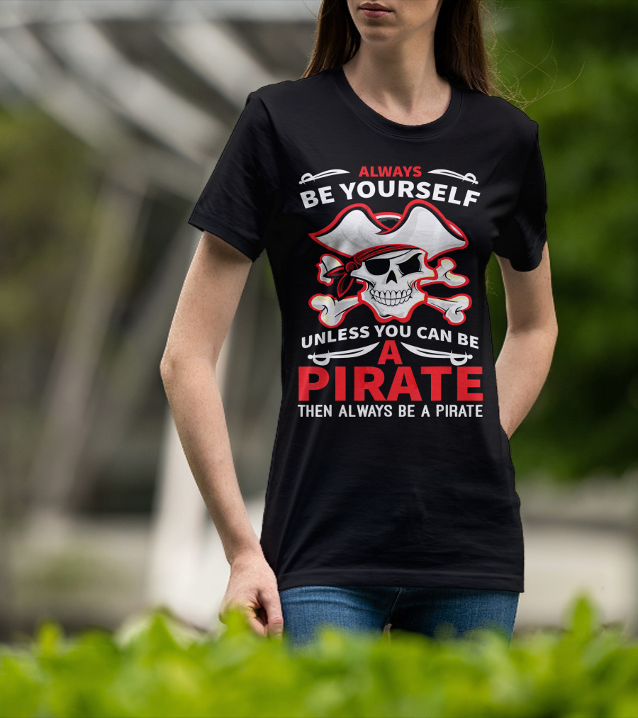 Always Be Yourself Unless You Can Be A Pirate Then Always Be A Pirate Skull And Crossbones T-Shirt