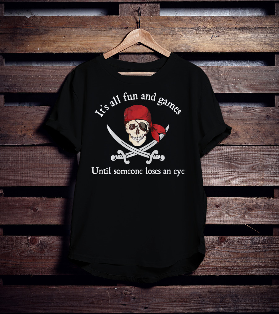 Pirate It's All Fun And Games Until Someone Loses An Eye T-Shirt