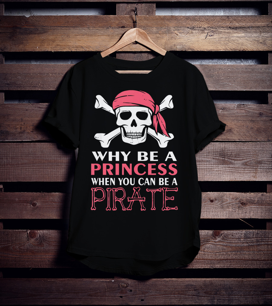 Why Be A Princess When You Can Be A Pirate Skull Crossbones T-Shirt