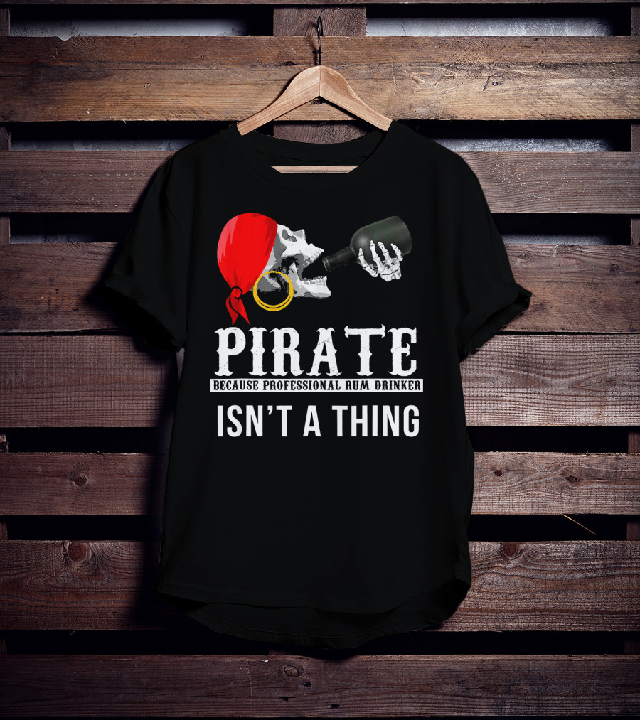 Pirate Because Professional Rum Drinker Isn’t A Thing T-Shirt