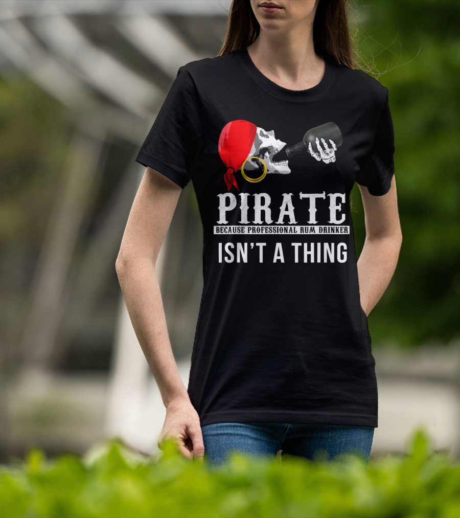 Pirate Because Professional Rum Drinker Isn’t A Thing T-Shirt
