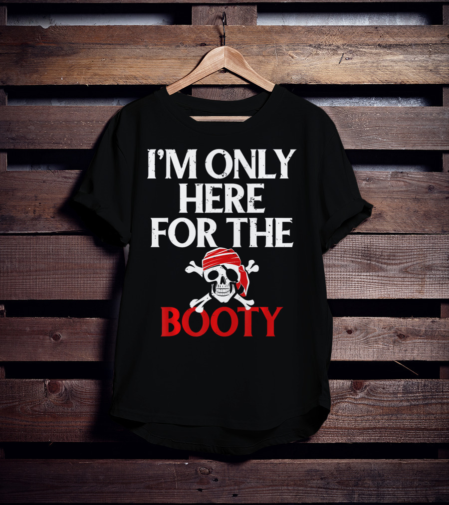 I'm Only Here For The Booty Funny Pirate Skull And Crossbones T-Shirt