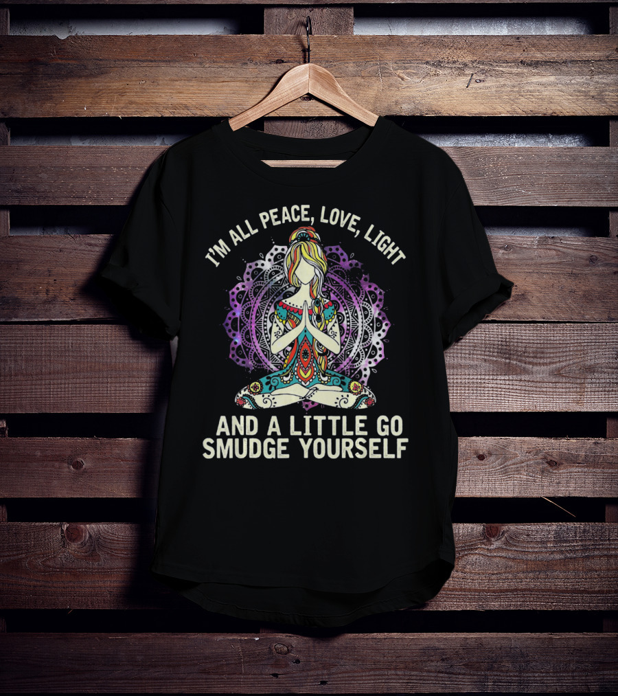 I'm All Peace Love Light And A Little Go Smudge Yourself T-Shirt