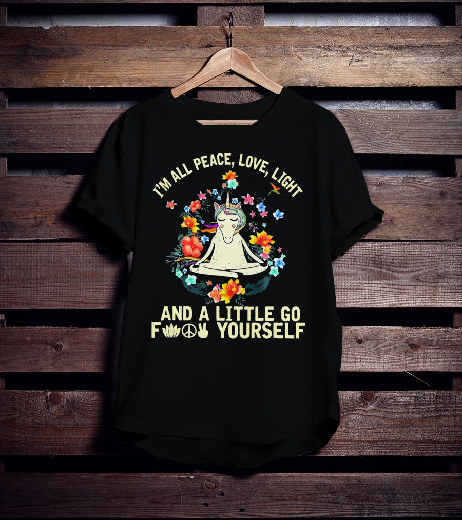 I'm All Peace Love Light Unicorn Yoga And A Little Go F Peace Love Yourself T-Shirt
