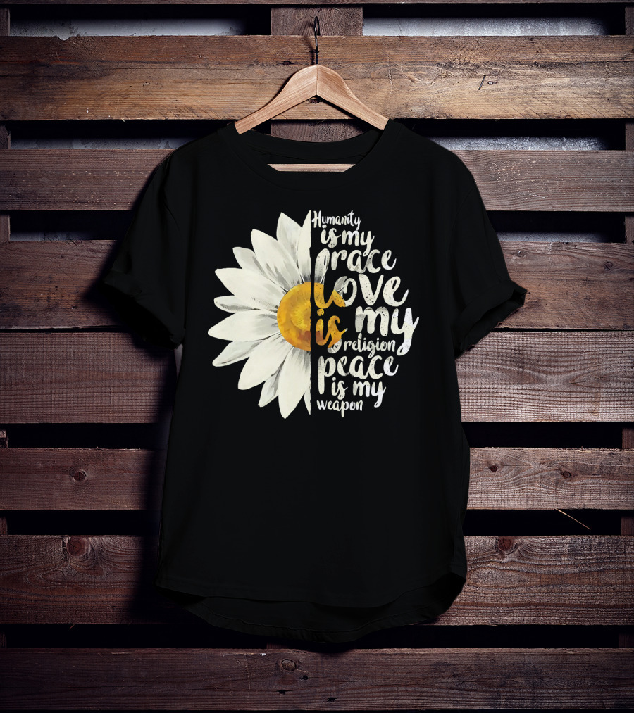 Humanity Is My Race Love Is My Religion Peace Is My Weapon Daisy Flower T-Shirt