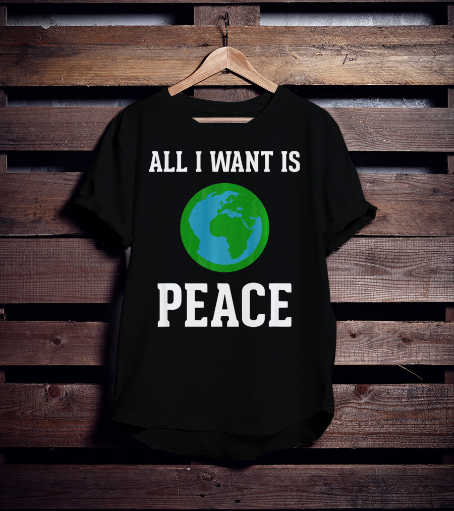 All I Want Is World Peace Earth Harmony Anti T-Shirt