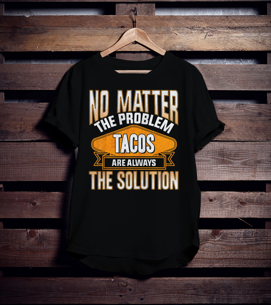 No Matter The Problem Tacos Are Always The Solution T-Shirt
