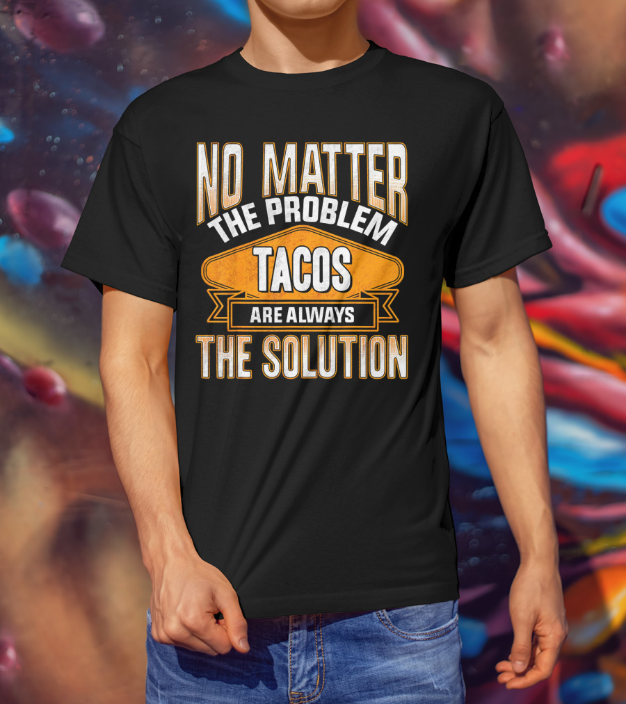 No Matter The Problem Tacos Are Always The Solution T-Shirt