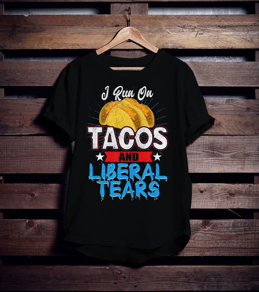 I Run On Tacos And Liberal Tears T-Shirt