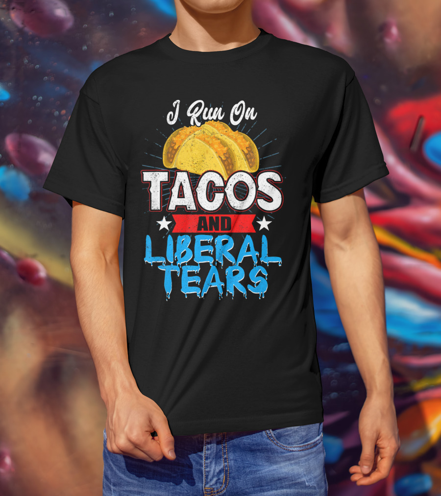 I Run On Tacos And Liberal Tears T-Shirt