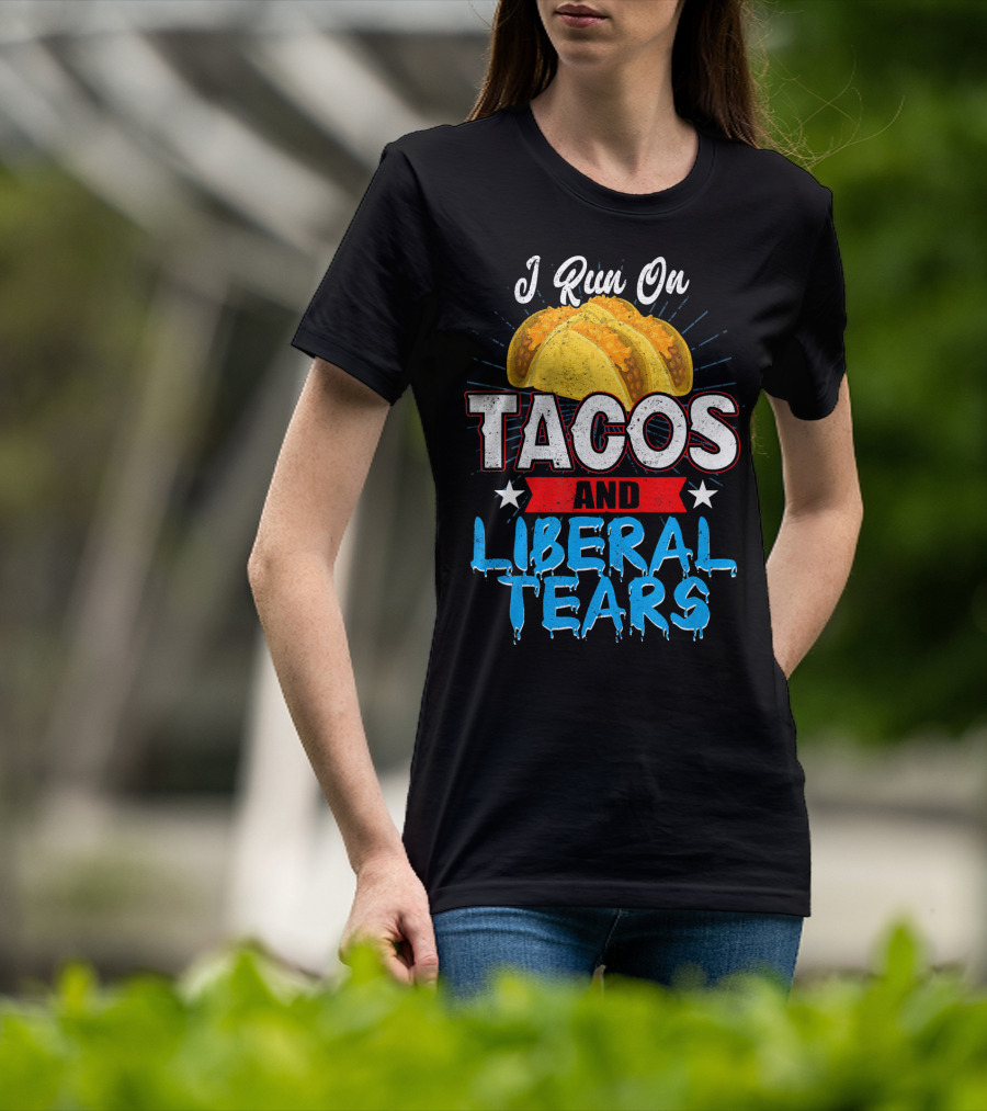 I Run On Tacos And Liberal Tears T-Shirt