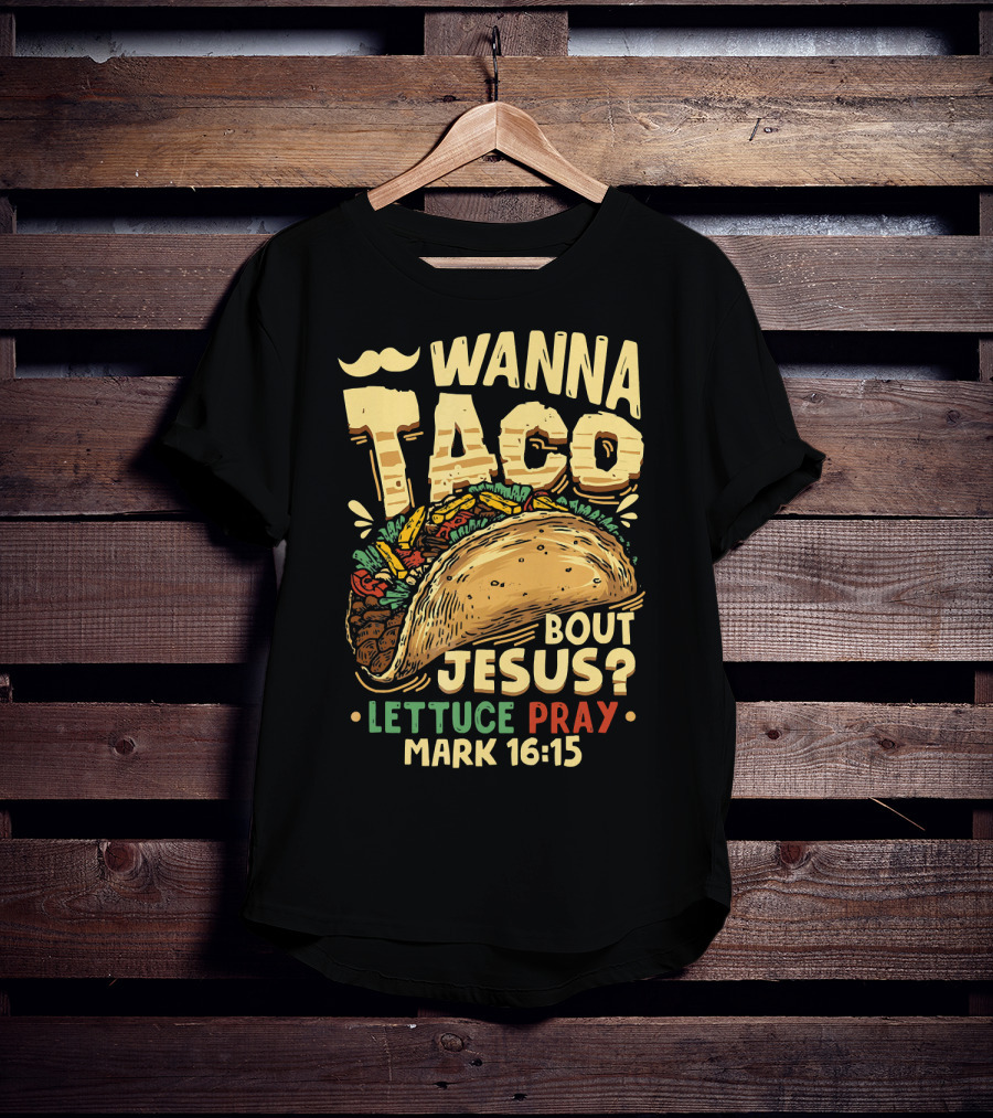 Wanna Taco Bout Jesus Lettuce Pray Mark 16:15 T-Shirt