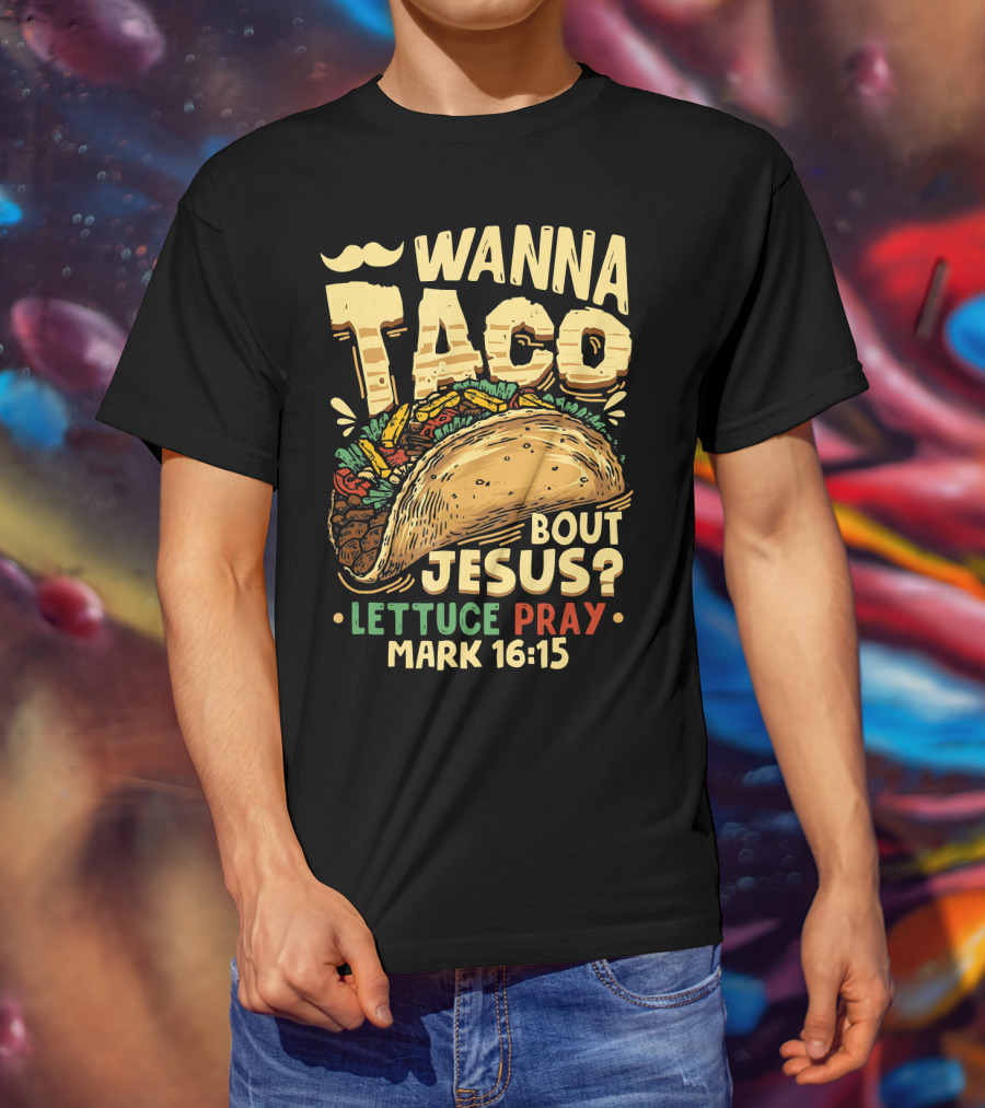 Wanna Taco Bout Jesus Lettuce Pray Mark 16:15 T-Shirt