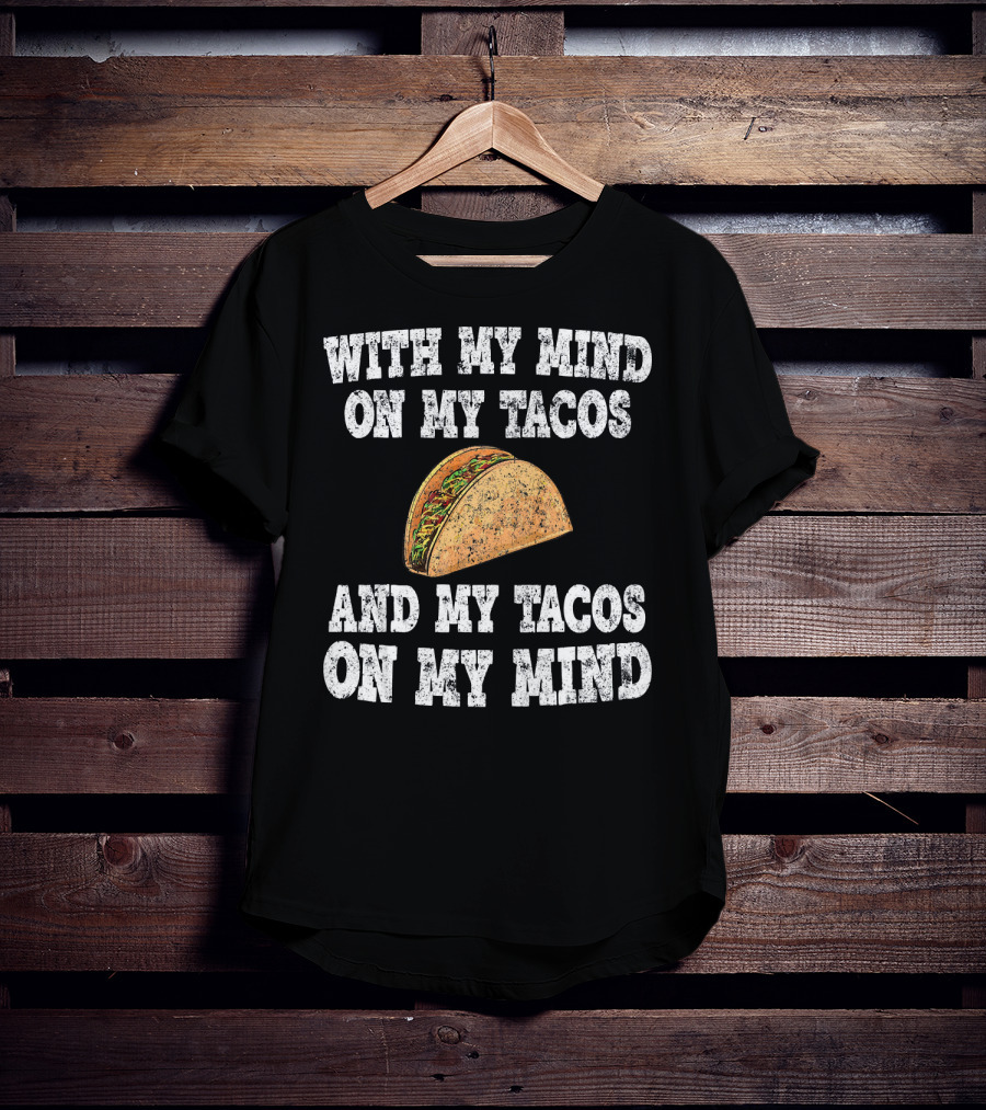 With My Mind On My Tacos And My Tacos On My Mind T-Shirt